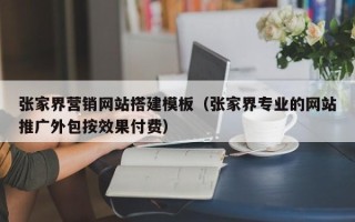 辽宁张家界营销网站搭建模板（张家界专业的网站推广外包按效果付费）