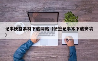 辽宁记事便签素材下载网站（便签记事本下载安装）
