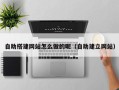 辽宁自助搭建网站怎么做的呢（自助建立网站）