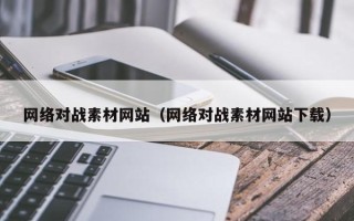辽宁网络对战素材网站（网络对战素材网站下载）
