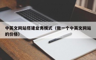 辽宁中英文网站搭建业务模式（做一个中英文网站的价格）
